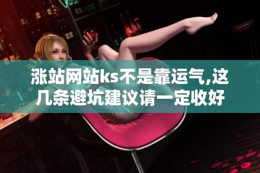 涨站网站ks不是靠运气,这几条避坑建议请一定收好 涨站网站ks不是靠运气,这几条避坑建议请一定收好