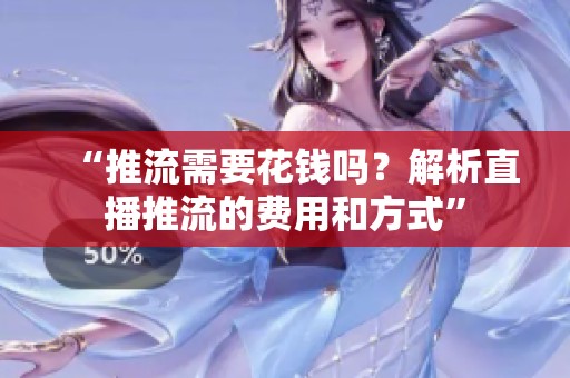 “推流需要花钱吗?解析直播推流的费用和方式” “推流需要花钱吗?解析直播推流的费用和方式”