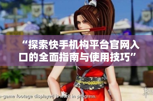“探索快手机构平台官网入口的全面指南与使用技巧” “探索快手机构平台官网入口的全面指南与使用技巧”