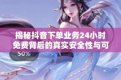 揭秘抖音下单业务24小时免费背后的真实安全性与可靠性 揭秘抖音下单业务24小时免费背后的真实安全性与可靠性