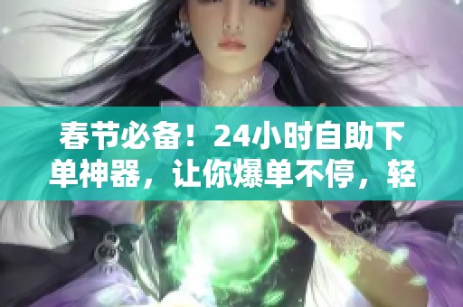 春节必备!24小时自助下单神器,让你爆单不停,轻松实现免费自动发货 春节必备!24小时自助下单神器,让你爆单不停,轻松实现免费自动发货