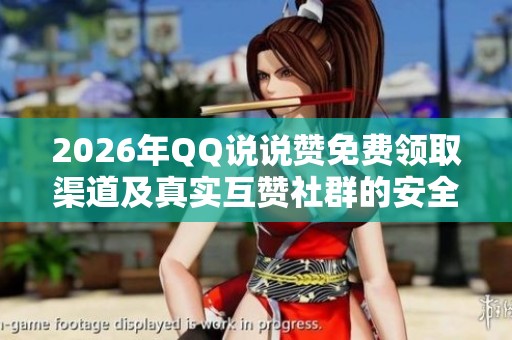 2026年QQ说说赞免费领取渠道及真实互赞社群的安全获取方法 2026年QQ说说赞免费领取渠道及真实互赞社群的安全获取方法