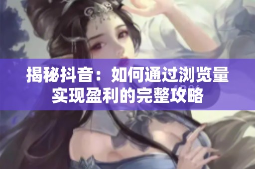 揭秘抖音：如何通过浏览量实现盈利的完整攻略