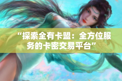 “探索全有卡盟:全方位服务的卡密交易平台” “探索全有卡盟:全方位服务的卡密交易平台”