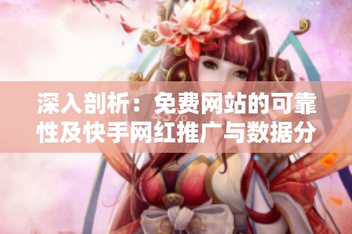 深入剖析：免费网站的可靠性及快手网红推广与数据分析平台避坑全攻略