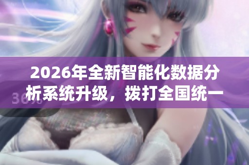 2026年全新智能化数据分析系统升级,拨打全国统一服务热线了解更多 2026年全新智能化数据分析系统升级,拨打全国统一服务热线了解更多