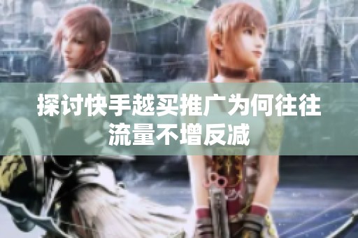 探讨快手越买推广为何往往流量不增反减 探讨快手越买推广为何往往流量不增反减