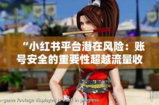 “小红书平台潜在风险:账号安全的重要性超越流量收益” “小红书平台潜在风险:账号安全的重要性超越流量收益”