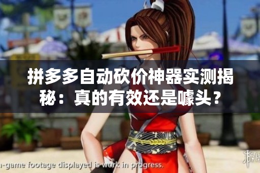 拼多多自动砍价神器实测揭秘:真的有效还是噱头? 拼多多自动砍价神器实测揭秘:真的有效还是噱头?