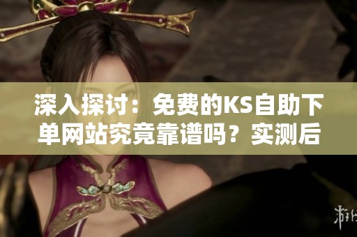深入探讨:免费的KS自助下单网站究竟靠谱吗?实测后得出的结论 深入探讨:免费的KS自助下单网站究竟靠谱吗?实测后得出的结论