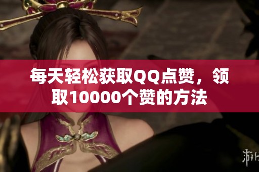 每天轻松获取QQ点赞,领取10000个赞的方法 每天轻松获取QQ点赞,领取10000个赞的方法