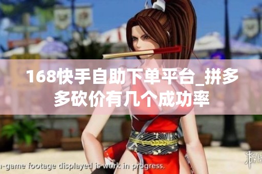 168快手自助下单平台_拼多多砍价有几个成功率