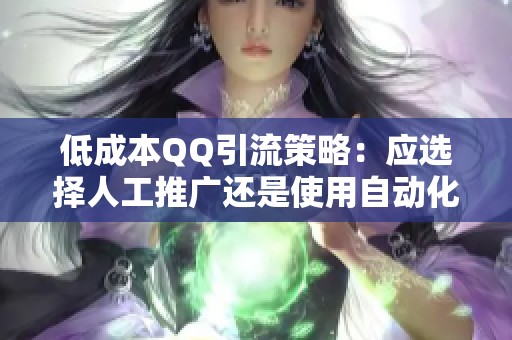 低成本QQ引流策略:应选择人工推广还是使用自动化工具? 低成本QQ引流策略:应选择人工推广还是使用自动化工具?