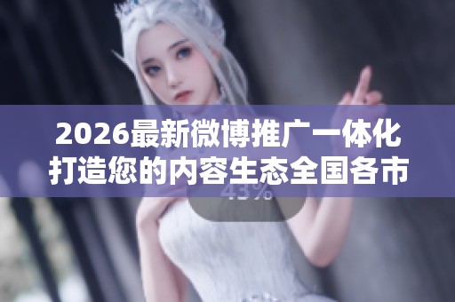 2026最新微博推广一体化打造您的内容生态全国各市售后服务点热线 2026最新微博推广一体化打造您的内容生态全国各市售后服务点热线