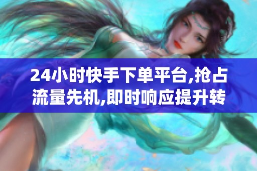 24小时快手下单平台,抢占流量先机,即时响应提升转化_资讯 24小时快手下单平台,抢占流量先机,即时响应提升转化_资讯
