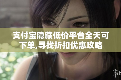 支付宝隐藏低价平台全天可下单,寻找折扣优惠攻略 支付宝隐藏低价平台全天可下单,寻找折扣优惠攻略
