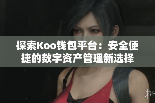探索Koo钱包平台:安全便捷的数字资产管理新选择 探索Koo钱包平台:安全便捷的数字资产管理新选择