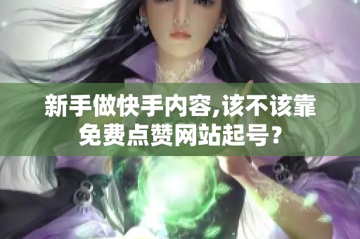 新手做快手内容,该不该靠免费点赞网站起号？