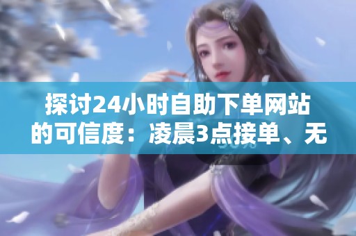 探讨24小时自助下单网站的可信度:凌晨3点接单、无人客服如何实现自动发货? 探讨24小时自助下单网站的可信度:凌晨3点接单、无人客服如何实现自动发货?