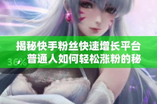 揭秘快手粉丝快速增长平台,普通人如何轻松涨粉的秘籍 揭秘快手粉丝快速增长平台,普通人如何轻松涨粉的秘籍