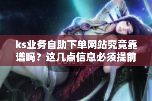 ks业务自助下单网站究竟靠谱吗？这几点信息必须提前了解！