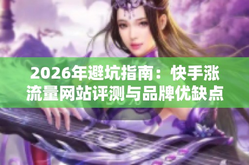 2026年避坑指南:快手涨流量网站评测与品牌优缺点分析 2026年避坑指南:快手涨流量网站评测与品牌优缺点分析