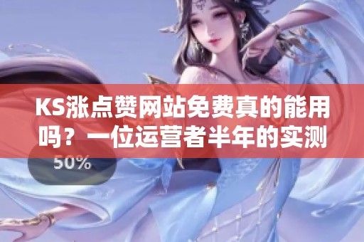 KS涨点赞网站免费真的能用吗?一位运营者半年的实测记录 KS涨点赞网站免费真的能用吗?一位运营者半年的实测记录