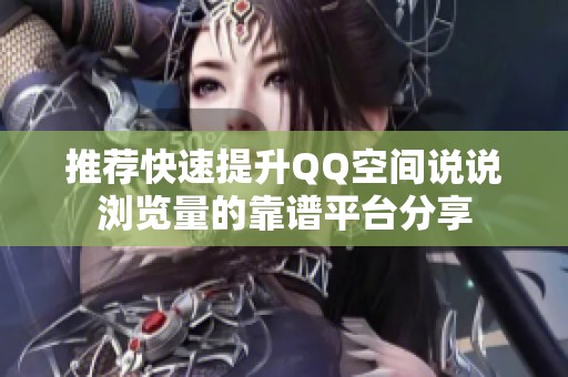 推荐快速提升QQ空间说说浏览量的靠谱平台分享 推荐快速提升QQ空间说说浏览量的靠谱平台分享