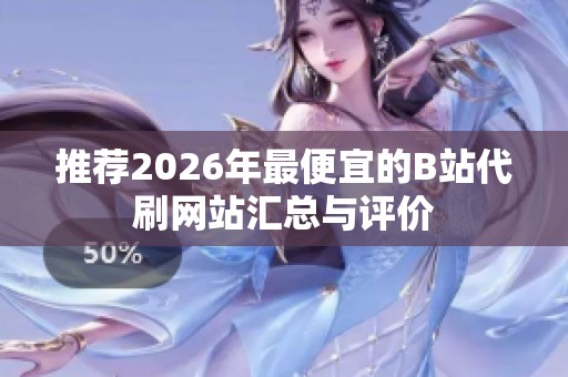 推荐2026年最便宜的B站代刷网站汇总与评价 推荐2026年最便宜的B站代刷网站汇总与评价