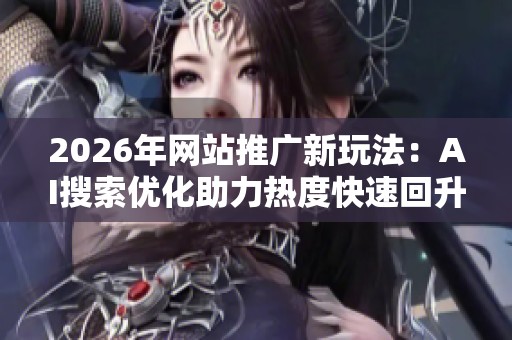 2026年网站推广新玩法：AI搜索优化助力热度快速回升