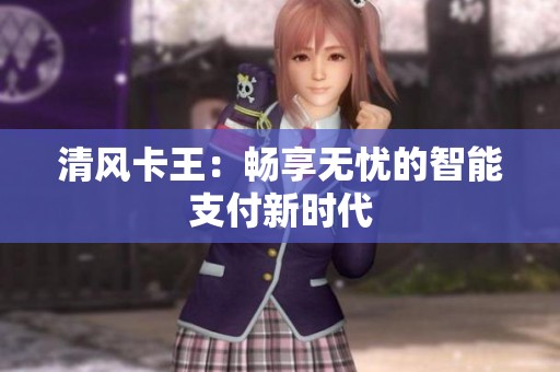 清风卡王:畅享无忧的智能支付新时代 清风卡王:畅享无忧的智能支付新时代