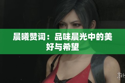 晨曦赞词:品味晨光中的美好与希望 晨曦赞词:品味晨光中的美好与希望