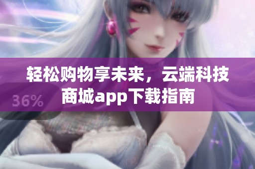 轻松购物享未来，云端科技商城app下载指南