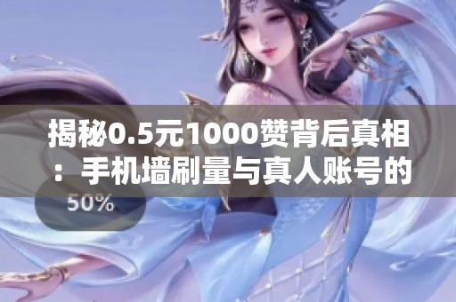 揭秘0.5元1000赞背后真相：手机墙刷量与真人账号的惊人内幕解析