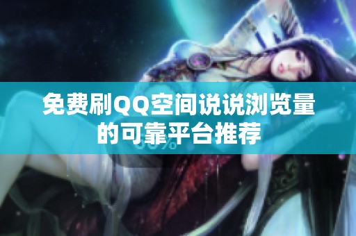 免费刷QQ空间说说浏览量的可靠平台推荐 免费刷QQ空间说说浏览量的可靠平台推荐