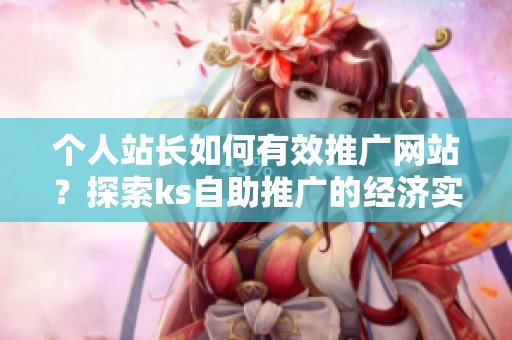 个人站长如何有效推广网站?探索ks自助推广的经济实惠方案! 个人站长如何有效推广网站?探索ks自助推广的经济实惠方案!