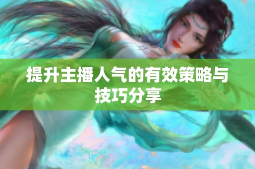 提升主播人气的有效策略与技巧分享