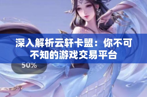深入解析云轩卡盟：你不可不知的游戏交易平台