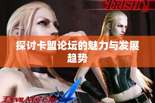 探讨卡盟论坛的魅力与发展趋势