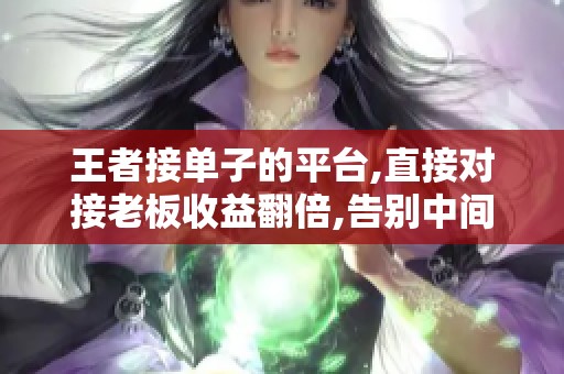王者接单子的平台,直接对接老板收益翻倍,告别中间商差价 王者接单子的平台,直接对接老板收益翻倍,告别中间商差价