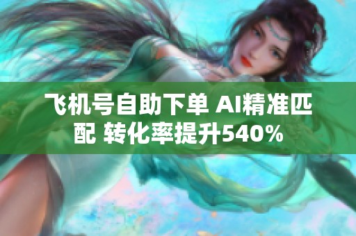 飞机号自助下单 AI精准匹配 转化率提升540% 飞机号自助下单 AI精准匹配 转化率提升540%