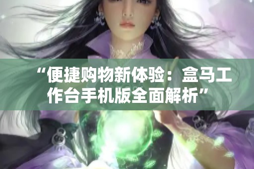 “便捷购物新体验：盒马工作台手机版全面解析”