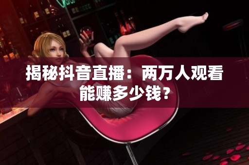 揭秘抖音直播：两万人观看能赚多少钱？