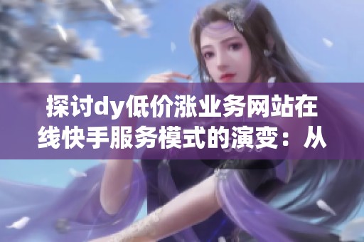 探讨dy低价涨业务网站在线快手服务模式的演变：从账号代运营到内容生态共建