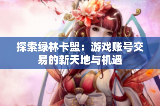 探索绿林卡盟：游戏账号交易的新天地与机遇