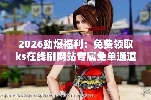 2026劲爆福利：免费领取ks在线刷网站专属免单通道，畅享购物新体验
