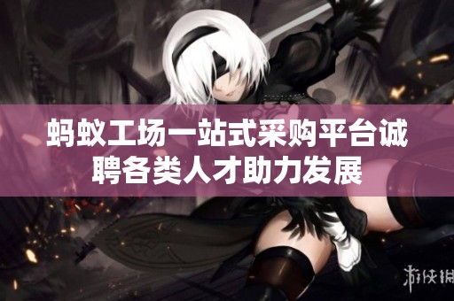 蚂蚁工场一站式采购平台诚聘各类人才助力发展