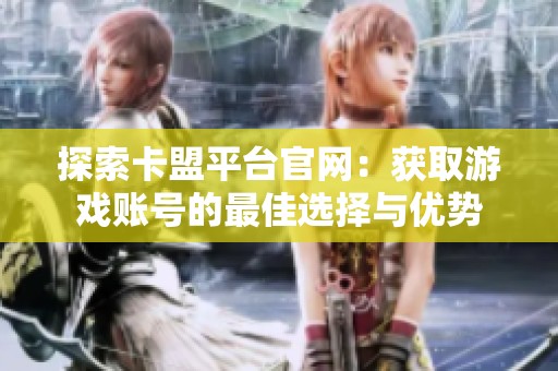 探索卡盟平台官网：获取游戏账号的最佳选择与优势