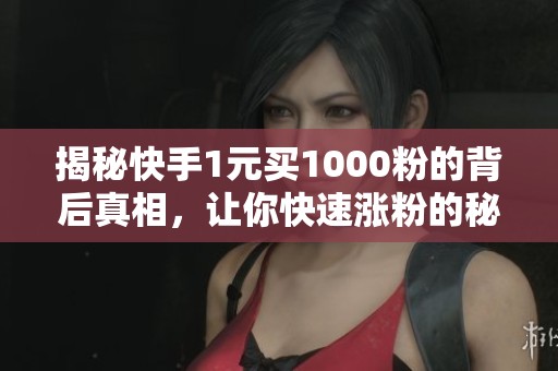 揭秘快手1元买1000粉的背后真相，让你快速涨粉的秘密!