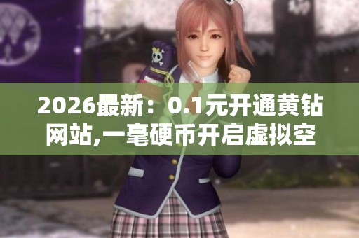 2026最新：0.1元开通黄钻网站,一毫硬币开启虚拟空间之门轻量化搭建